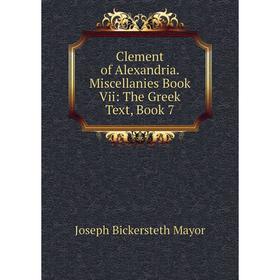 

Книга Clement of Alexandria. Miscellanies Book Vii: The Greek Text, Book 7