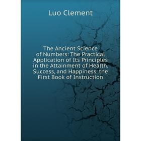 

Книга The Ancient Science of Numbers: The Practical Application of Its Principles in the Attainment of Health, Success, and Happiness