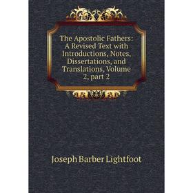 

Книга The Apostolic Fathers: A Revised Text with Introductions, Notes, Dissertations, and Translations, Volume 2, part 2