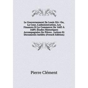 

Книга Le Gouvernement De Louis Xiv: Ou, La Cour, L'administration, Les Finances Et Le Commerce De 1683 À 1689; Études Historiques Accompagnées