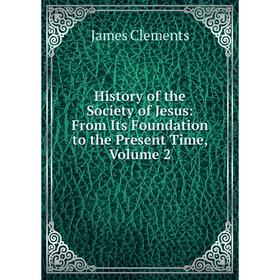 

Книга History of the Society of Jesus: From Its Foundation to the Present Time, Volume 2