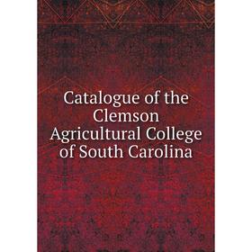 

Книга Catalogue of the Clemson Agricultural College of South Carolina