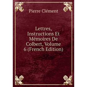 

Книга Lettres, Instructions Et Mémoires De Colbert, Volume 6