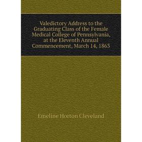 

Книга Valedictory Address to the Graduating Class of the Female Medical College of Pennsylvania, at the Eleventh Annual Commencement, March 14, 1863