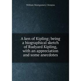 

Книга A ken of Kipling; being a biographical sketch of Rudyard Kipling, with an appreciation and some anecdotes