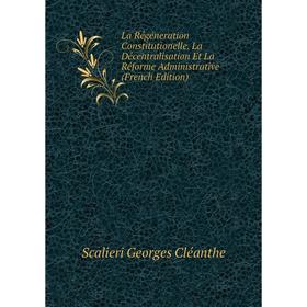 

Книга La Régéneration Constitutionelle. La Décentralisation Et La Réforme Administrative