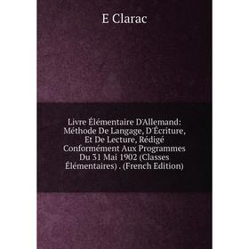 

Книга Livre Élémentaire D'Allemand: Méthode De Langage, D'Écriture, Et De Lecture, Rédigé Conformément Aux Programmes Du 31 Mai 1902 (Classes Élémenta