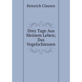 

Книга Drey Tage Aus Meinem Leben; Das Vogelschiessen