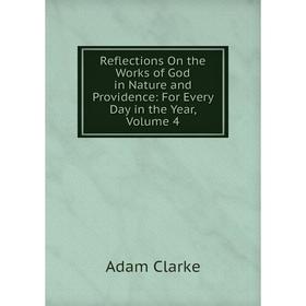 

Книга Reflections On the Works of God in Nature and Providence: For Every Day in the Year, Volume 4