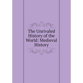 

Книга The Unrivaled History of the World: Medieval History