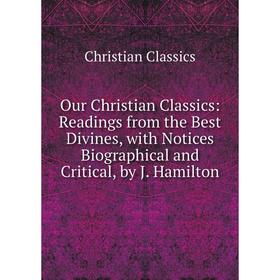 

Книга Our Christian Classics: Readings from the Best Divines, with Notices Biographical and critical, by J Hamilton