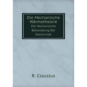 

Книга Die Mechanische Wärmetheorie Die Mechanische Behandlung Der Electricität