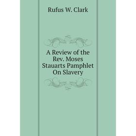 

Книга A Review of the Rev. Moses Stauarts Pamphlet On Slavery
