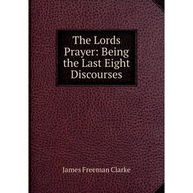 

Книга The Lords Prayer: Being the Last Eight Discourses