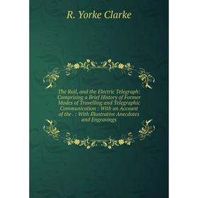 

Книга The Rail, and the Electric Telegraph: Comprising a Brief History of Former Modes of Travelling and Telegraphic Communication: With an Account of