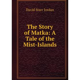 

Книга The Story of Matka: A Tale of the Mist-Islands