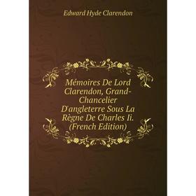 

Книга Mémoires De Lord Clarendon, Grand-Chancelier D'angleterre Sous La Règne De Charles Ii
