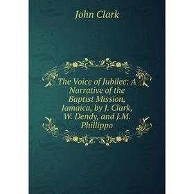 

Книга The Voice of Jubilee: A Narrative of the Baptist Mission, Jamaica, by J. Clark, W. Dendy, and J.M. Phillippo