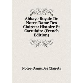 

Книга Abbaye Royale De Notre-Dame Des Clairets: Histoire Et Cartulaire (French Edition)