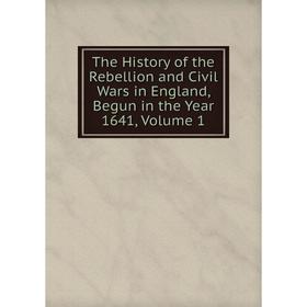 

Книга The History of the Rebellion and Civil Wars in England, Begun in the Year 1641, Volume 1