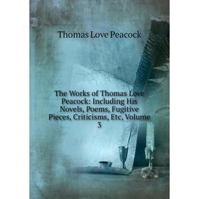 

Книга The Works of Thomas Love Peacock: Including His Novels, Poems, Fugitive Pieces, Criticisms, Etc, Volume 3