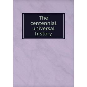 

Книга The centennial universal history