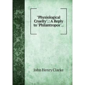

Книга Physiological Cruelty.: A Reply to Philantropos..