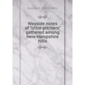 

Книга Wayside notes of little pitchers gathered among New Hampshire hills