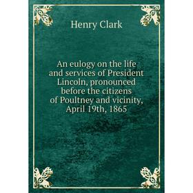 

Книга An eulogy on the life and services of President Lincoln, pronounced before the citizens of Poultney and vicinity, April 19th, 1865