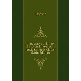 

Книга Ilias, graece et latine. Ex recensione et cum notis Samuelis Clarke (Latin Edition)