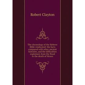 

Книга The chronology of the Hebrew Bible vindicated: the facts compared with other ancient histories