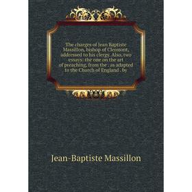 

Книга The charges of Jean Baptiste Massillon, bishop of Clermont, addressed to his clergy. Also, two essays