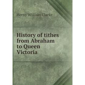

Книга History of tithes from Abraham to Queen Victoria