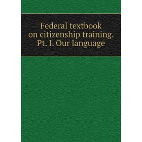 

Книга Federal textbook on citizenship training. Pt. I. Our language