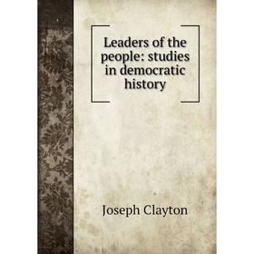 

Книга Leaders of the people: studies in democratic history