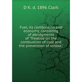 

Книга Fuel, its combustion and economy, consisting of abridgments of Treatise on the combustion of coal and the prevention of smoke