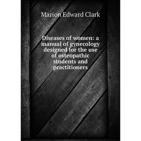 

Книга Diseases of women: a manual of gynecology designed for the use of osteopathic students and practitioners