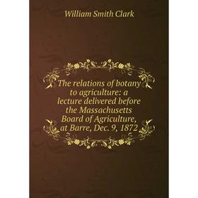 

Книга The relations of botany to agriculture: a lecture delivered before the Massachusetts Board of Agriculture, at Barre, Dec. 9, 1872