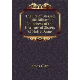 

Книга The life of Blessed Julie Billiard, Foundress of the Institute of Sisters of Notre Dame