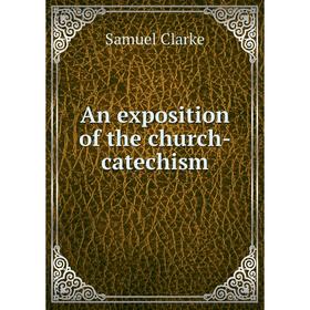 

Книга An exposition of the church-catechism