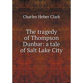 

Книга The tragedy of Thompson Dunbar: a tale of Salt Lake City