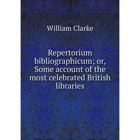 

Книга Repertorium bibliographicum; or, Some account of the most celebrated British libraries
