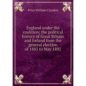 

Книга England under the coalition; the political history of Great Britain and Ireland from the general election of 1885 to May 1892