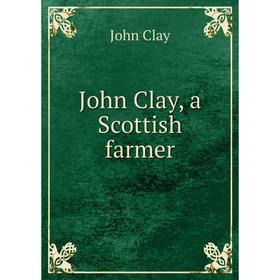 

Книга John Clay, a Scottish farmer
