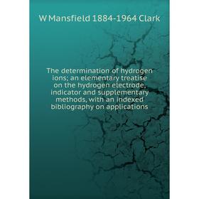 

Книга The determination of hydrogen ions; an elementary treatise on the hydrogen electrode, indicator