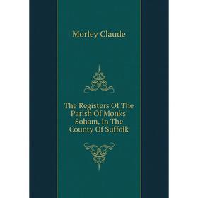 

Книга The Registers Of The Parish Of Monks' Soham, In The County Of Suffolk