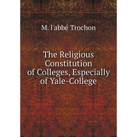 

Книга The Religious Constitution of Colleges, Especially of Yale-College