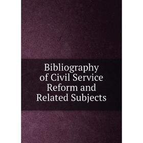 

Книга Bibliography of Civil Service Reform and Related Subjects