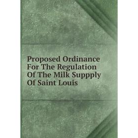 

Книга Proposed Ordinance For The Regulation Of The Milk Suppply Of Saint Louis