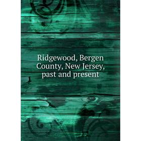 

Книга Ridgewood, Bergen County, New Jersey, past and present